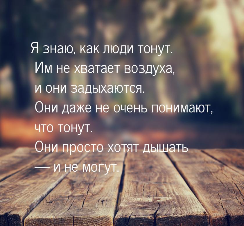 Я знаю, как люди тонут. Им не хватает воздуха, и они задыхаются. Они даже не очень понимаю