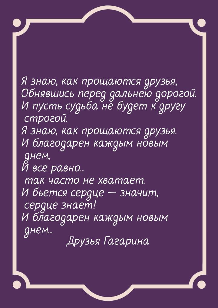 Я знаю, как прощаются друзья, Обнявшись перед дальнею дорогой. И пусть судьба не будет к д