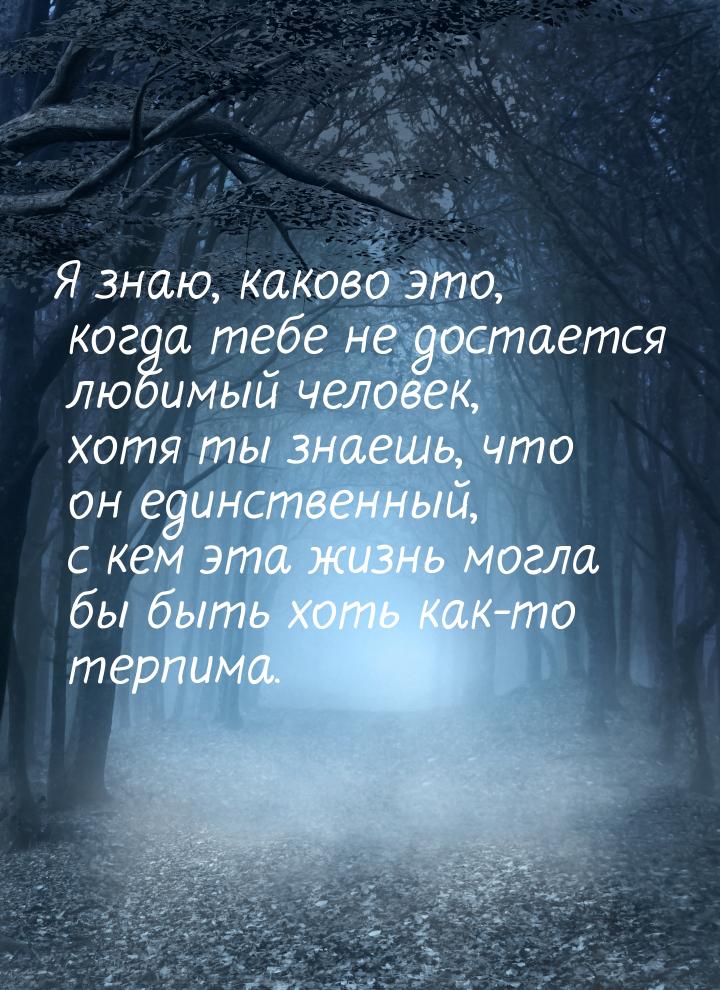 Я знаю, каково это, когда тебе не достается любимый человек, хотя ты знаешь, что он единст