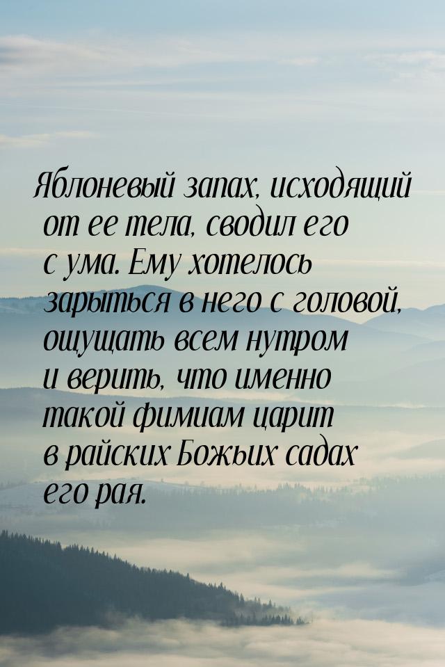 Яблоневый запах, исходящий от ее тела, сводил его с ума. Ему хотелось зарыться в него с го