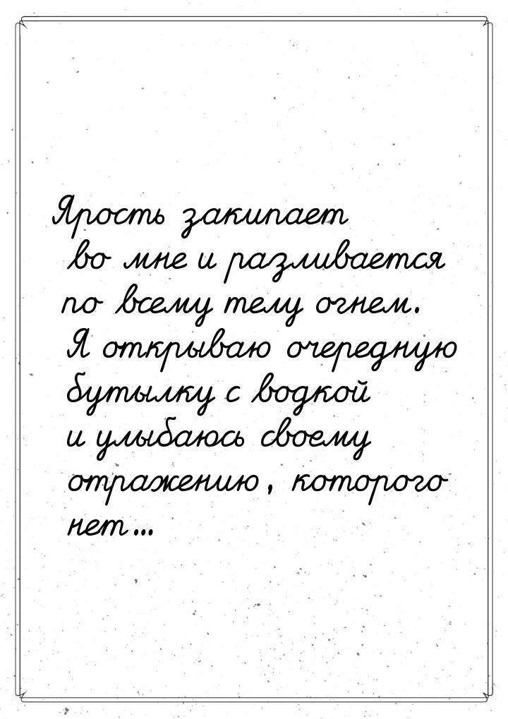 Ярость закипает во мне и разливается по всему телу огнем. Я открываю очередную бутылку с в