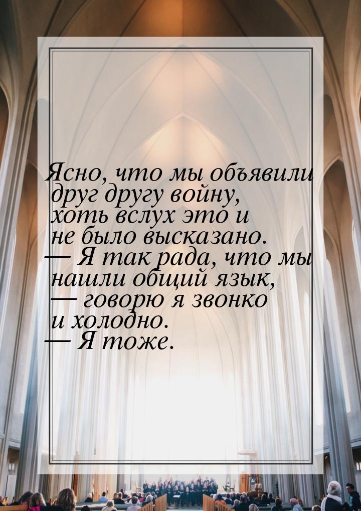 Ясно, что мы объявили друг другу войну, хоть вслух это и не было высказано. — Я так рада, 