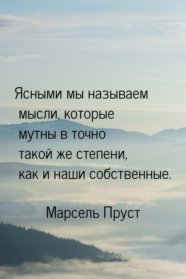 Ясными мы называем мысли, которые мутны в точно такой же степени, как и наши собственные.