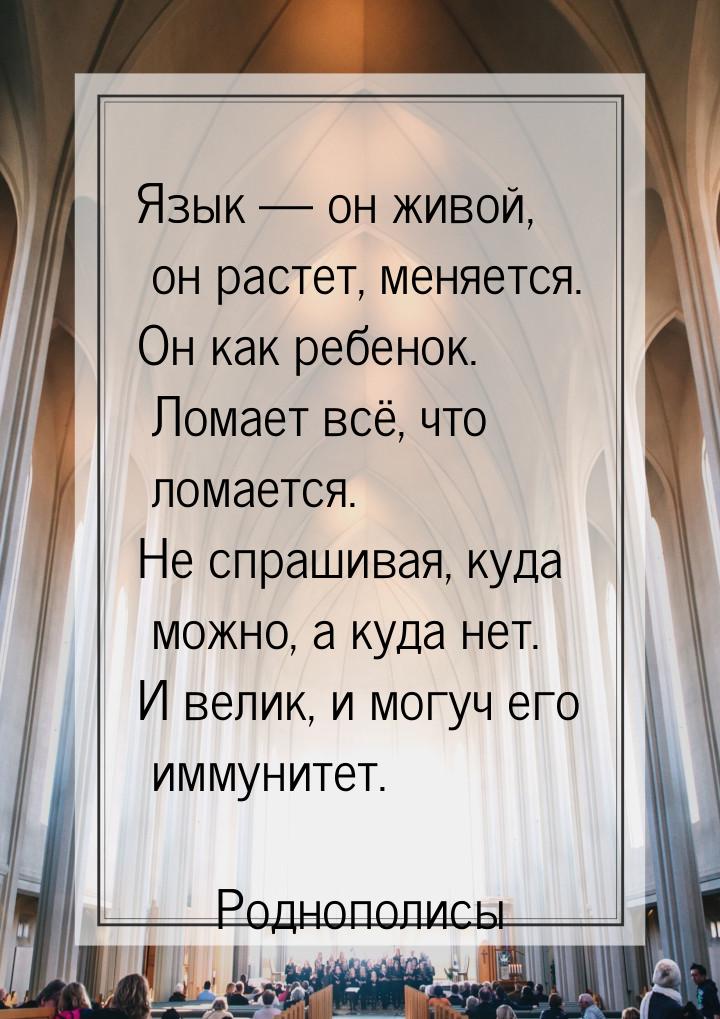 Язык  он живой, он растет, меняется. Он как ребенок. Ломает всё, что ломается. Не с