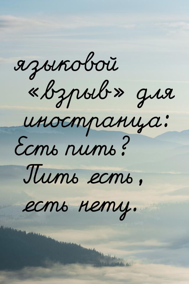 языковой взрыв для иностранца: Есть пить? Пить есть, есть нету.