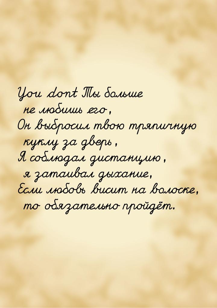 You dont Ты больше не любишь его, Он выбросил твою тряпичную куклу за дверь, Я соблюдал ди