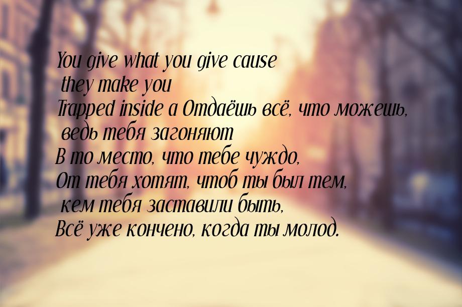 You give what you give cause they make you Trapped inside a Отдаёшь всё, что можешь, ведь 