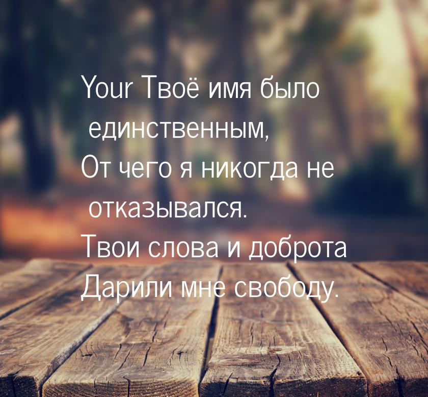 Your Твоё имя было единственным, От чего я никогда не отказывался. Твои слова и доброта Да