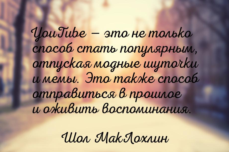 YouTube  это не только способ стать популярным, отпуская модные шуточки и мемы. Это