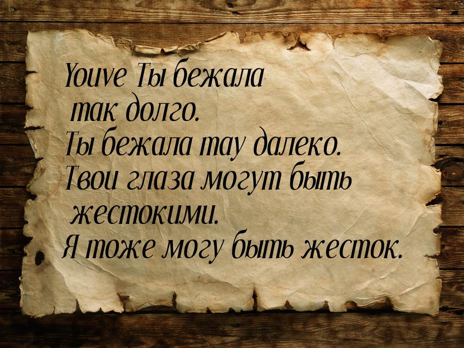 Youve Ты бежала так долго. Ты бежала тау далеко. Твои глаза могут быть жестокими. Я тоже м