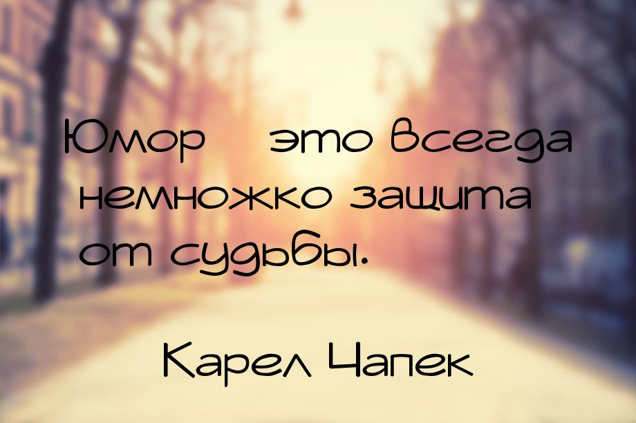 Юмор – это всегда немножко защита от судьбы.