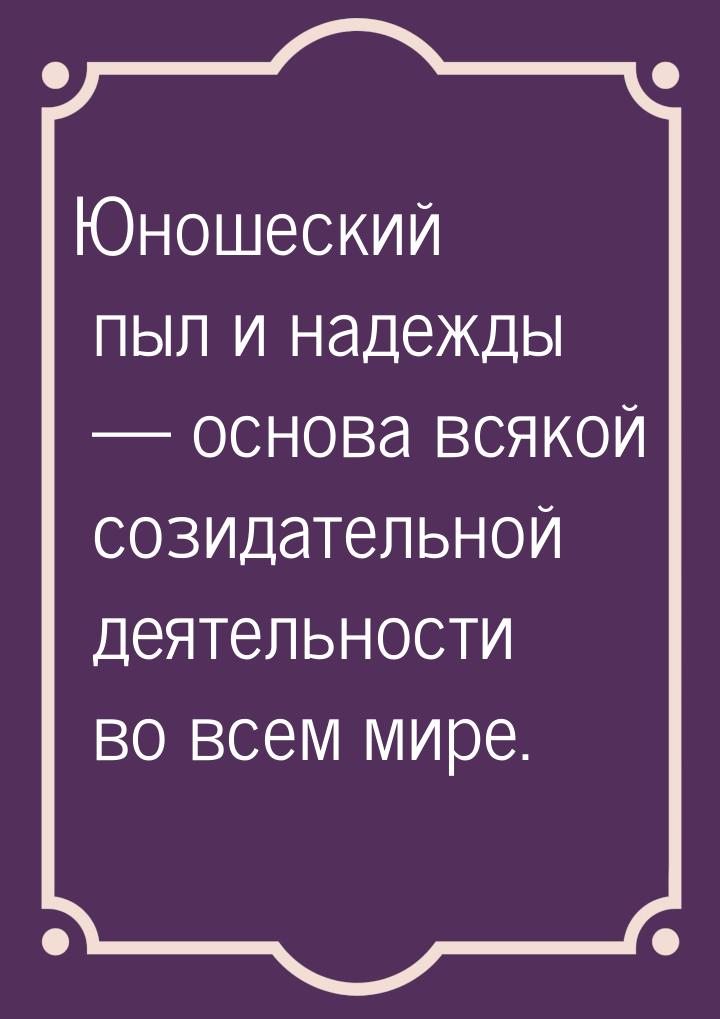 Юношеский пыл и надежды  основа всякой созидательной деятельности во всем мире.