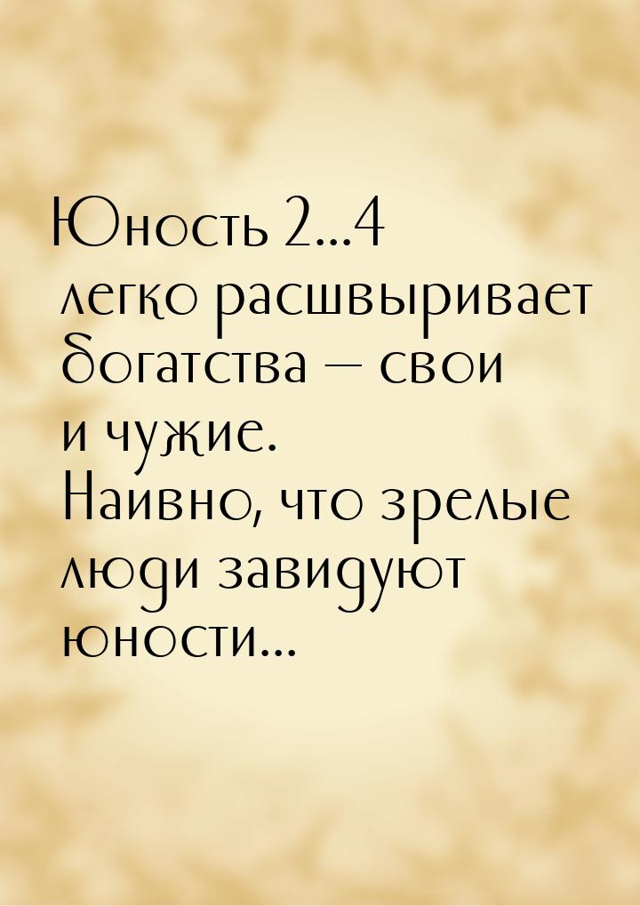 Юность ... легко расшвыривает богатства  свои и чужие. Наивно, что зрелые л