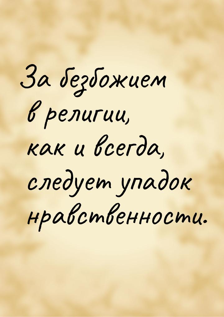 За безбожием в религии, как и всегда, следует упадок нравственности.