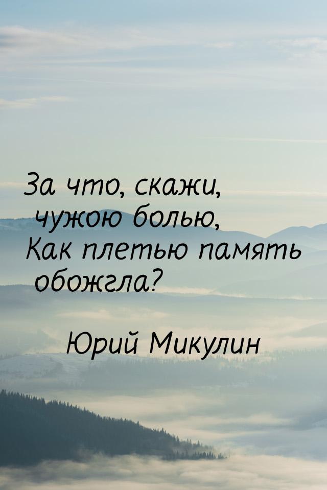 За что, скажи, чужою болью, Как плетью память обожгла?