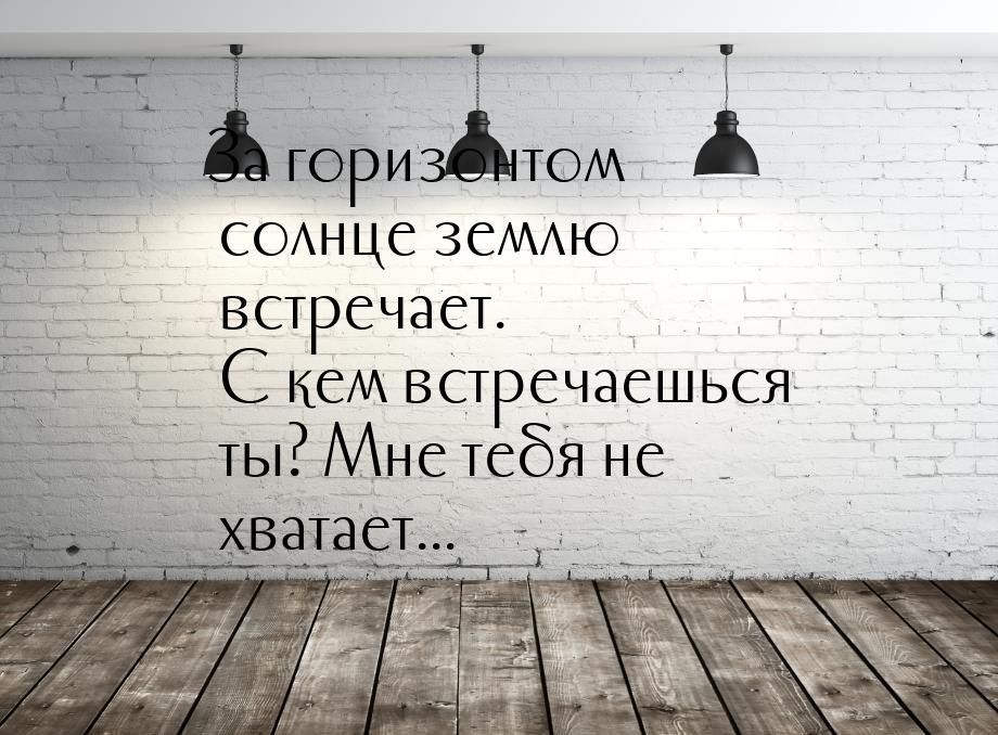 За горизонтом солнце землю встречает. С кем встречаешься ты? Мне тебя не хватает...