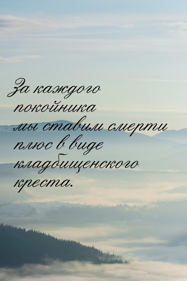 За каждого покойника мы ставим смерти плюс в виде кладбищенского креста.