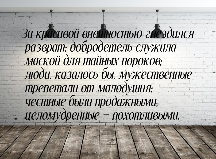 За красивой внешностью гнездился разврат; добродетель служила маской для тайных пороков; л