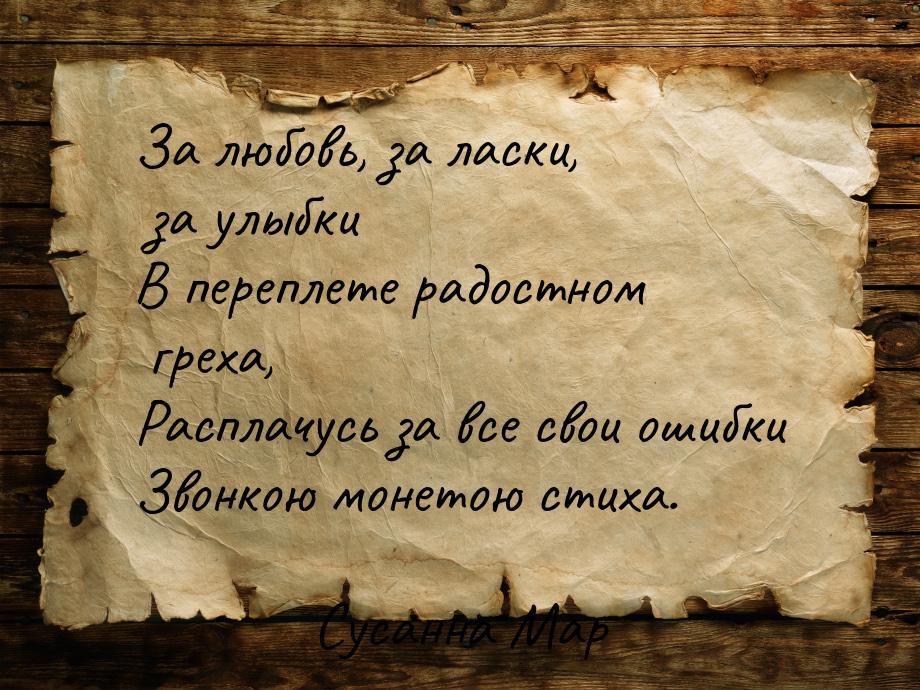 За любовь, за ласки, за улыбки В переплете радостном греха, Расплачусь за все свои ошибки 