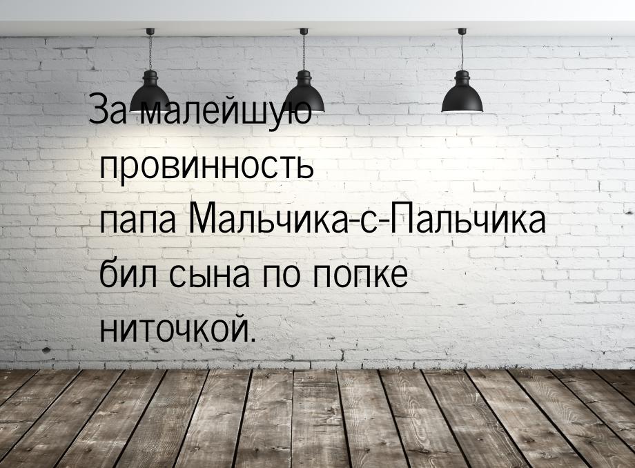 За малейшую провинность папа Мальчика-с-Пальчика бил сына по попке ниточкой.