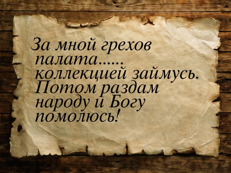 За мной грехов палата...... коллекцией займусь. Потом раздам народу и Богу помолюсь!