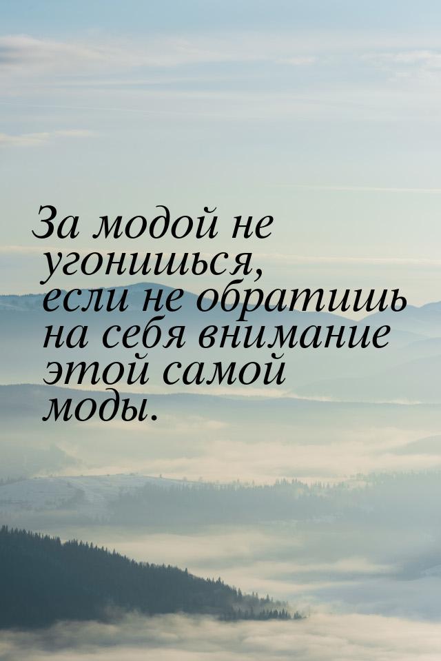 За модой не угонишься, если не обратишь на себя внимание этой самой моды.