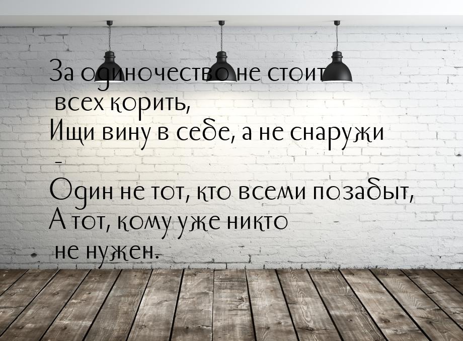 За одиночество не стоит всех корить, Ищи вину в себе, а не снаружи - Один не тот, кто всем