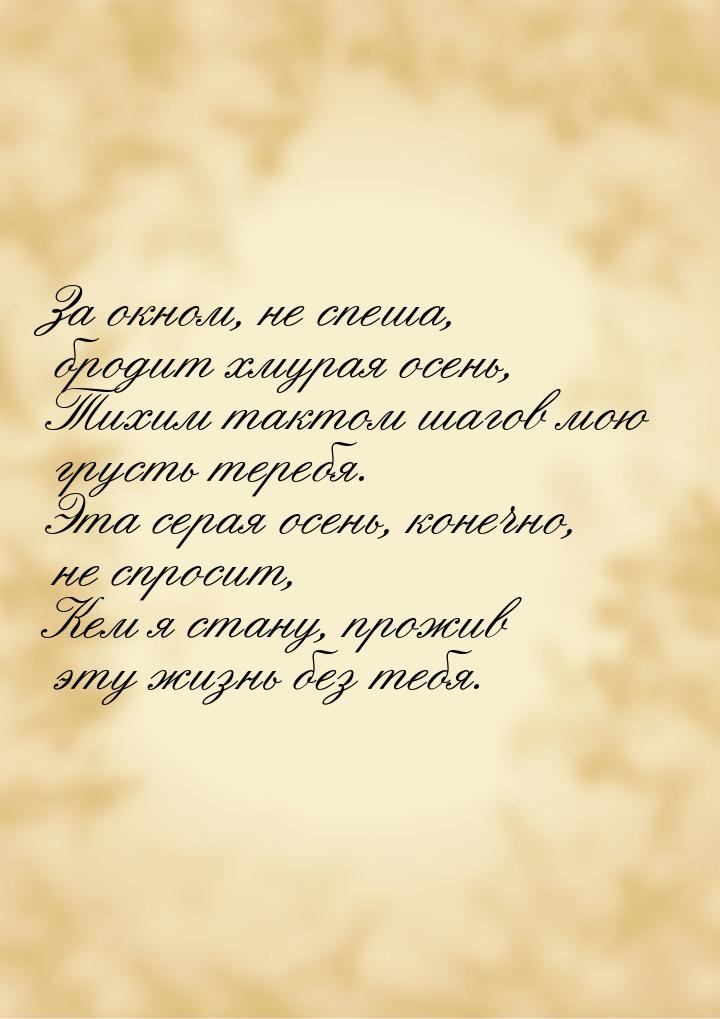 За окном, не спеша, бродит хмурая осень, Тихим тактом шагов мою грусть теребя. Эта серая о