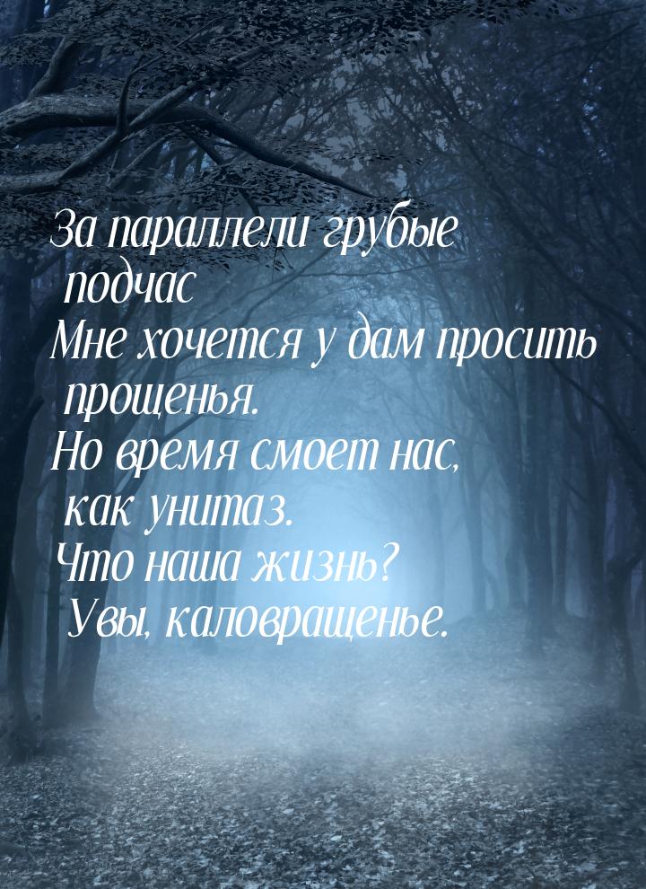 За параллели грубые подчас Мне хочется у дам просить прощенья. Но время смоет нас, как уни