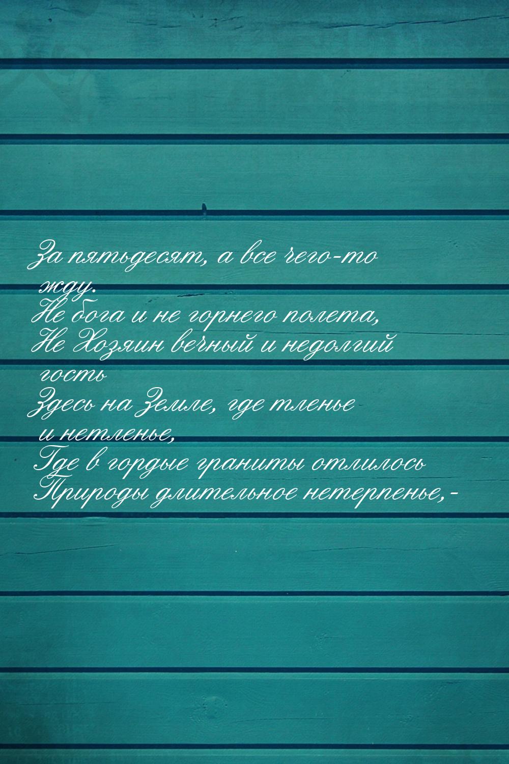 За пятьдесят, а все чего-то жду. Не бога и не горнего полета, Не Хозяин вечный и недолгий 