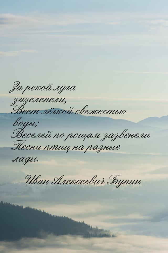 За рекой луга зазеленели, Веет лёгкой свежестью воды; Веселей по рощам зазвенели Песни пти