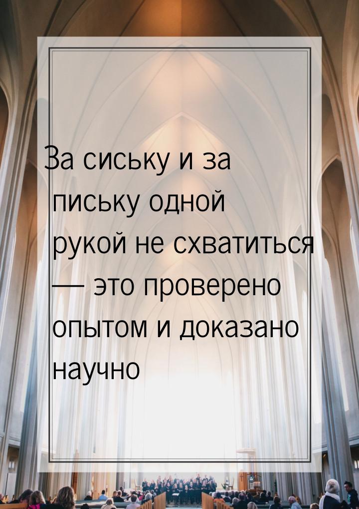 За сиську и за письку одной рукой не схватиться  это проверено опытом и доказано на