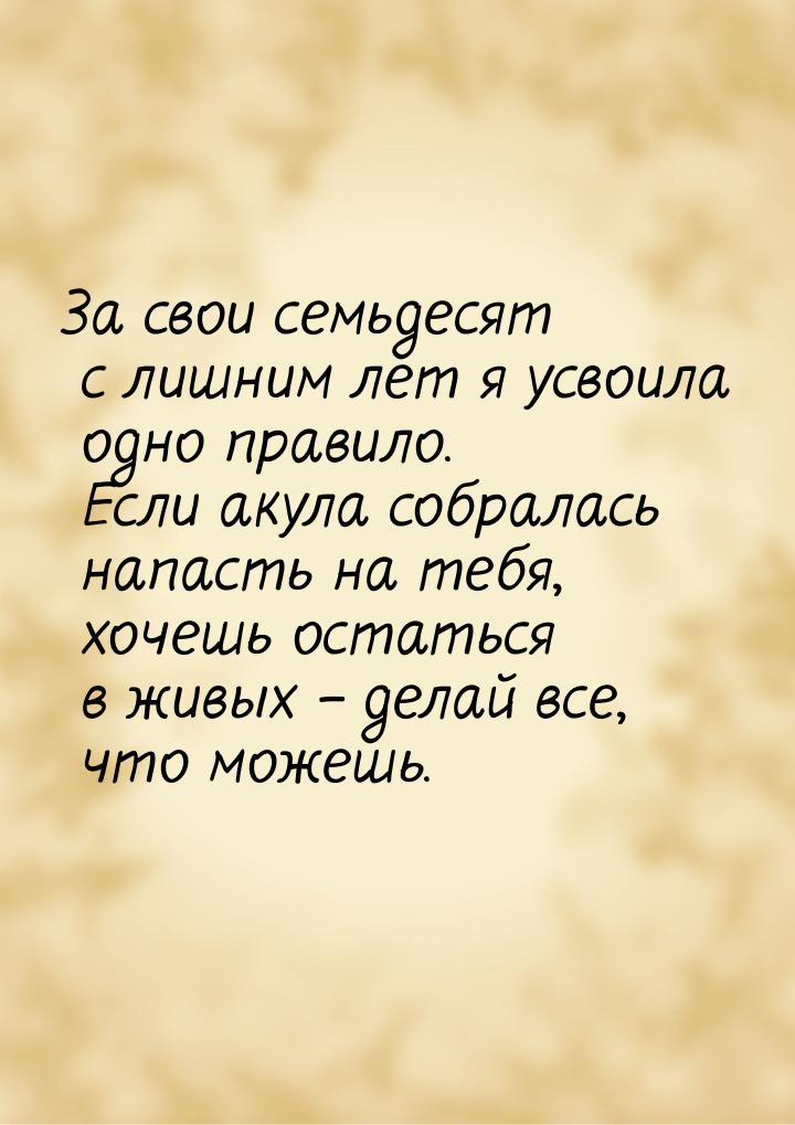 За свои семьдесят с лишним лет я усвоила одно правило. Если акула собралась напасть на теб