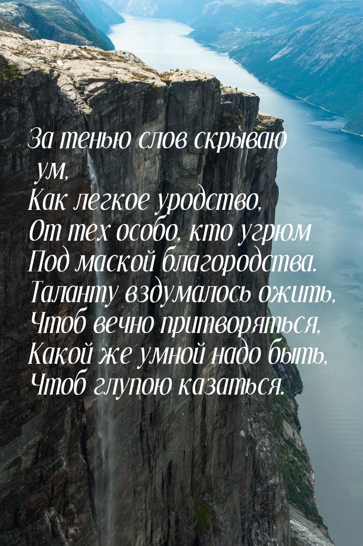 За тенью слов скрываю ум, Как легкое уродство, От тех особо, кто угрюм Под маской благород