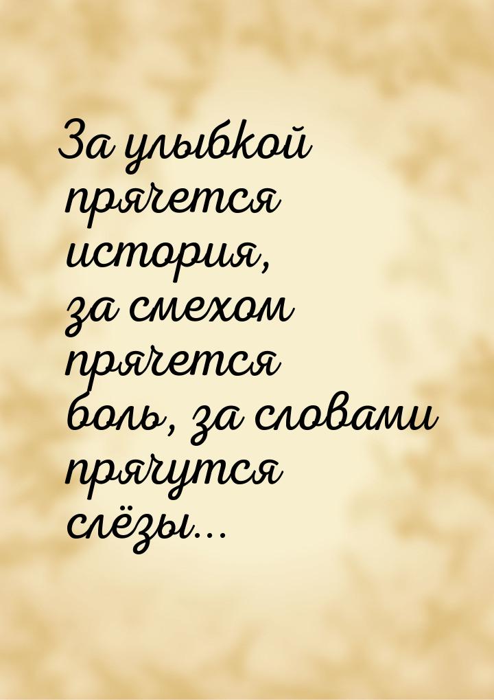 За улыбкой прячется история, за смехом прячется боль, за словами прячутся слёзы...