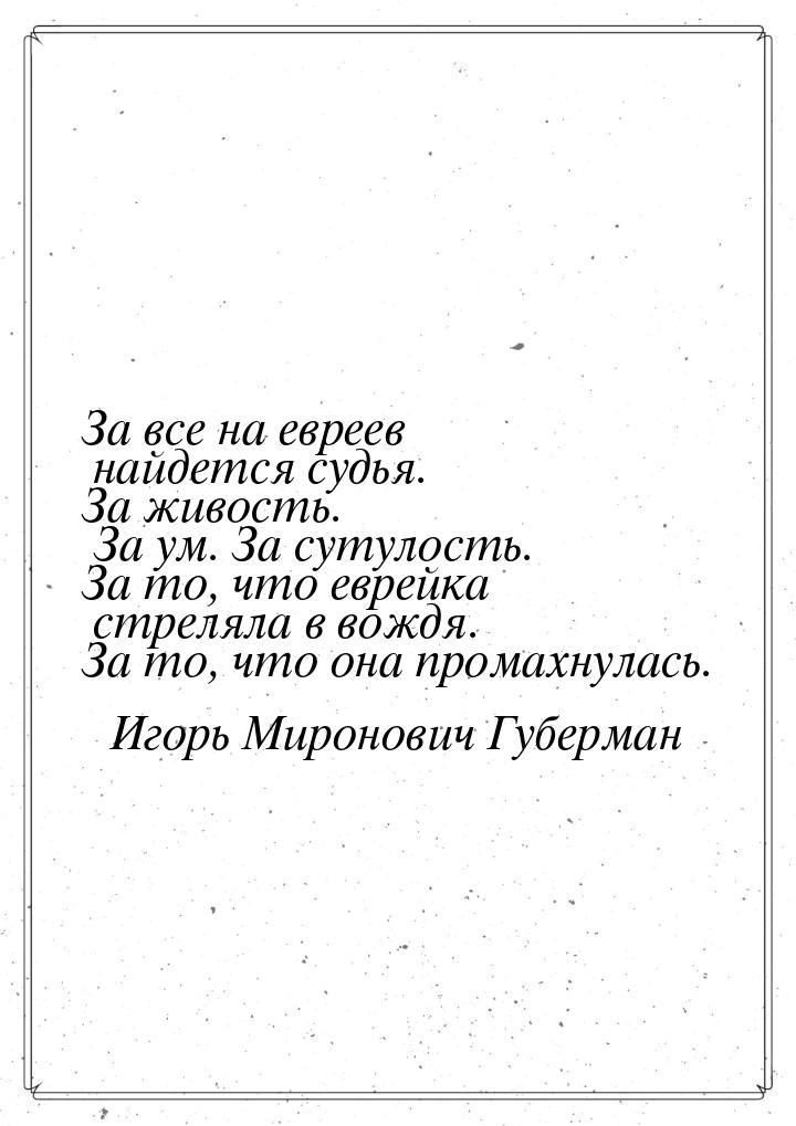 За все на евреев найдется судья. За живость. За ум. За сутулость. За то, что еврейка стрел