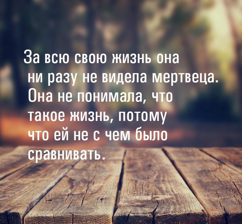 За всю свою жизнь она ни разу не видела мертвеца. Она не понимала, что такое жизнь, потому