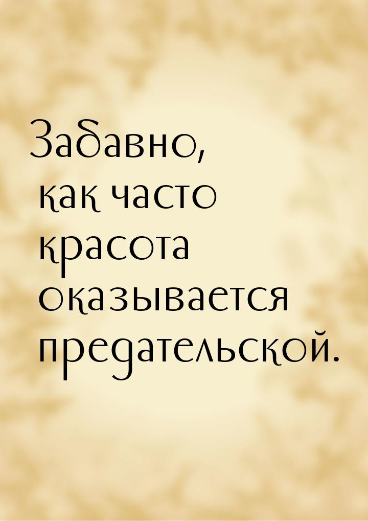 Забавно, как часто красота оказывается предательской.