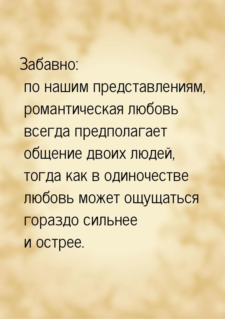 Забавно: по нашим представлениям, романтическая любовь всегда предполагает общение двоих л