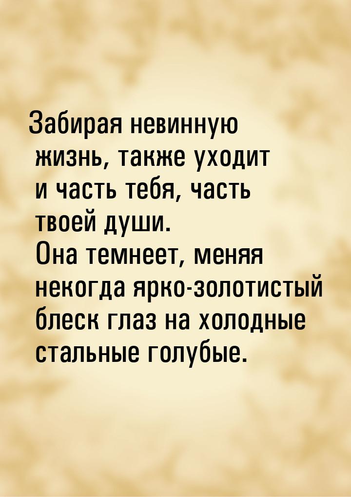 Забирая невинную жизнь, также уходит и часть тебя, часть твоей души. Она темнеет, меняя не