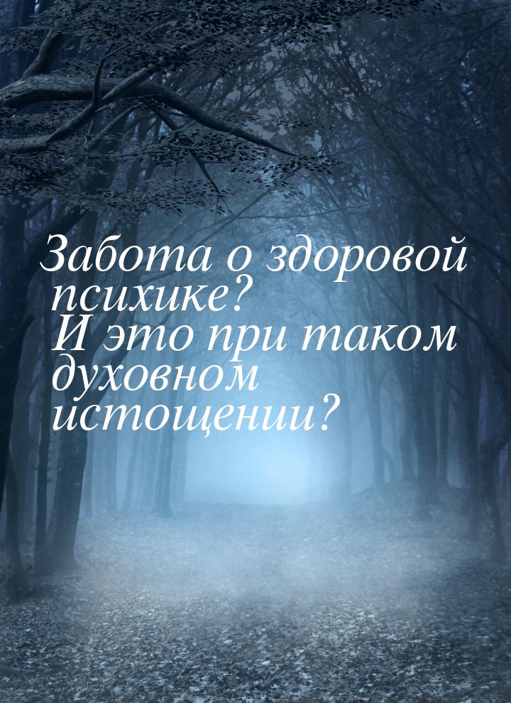 Забота о здоровой психике? И это при таком духовном истощении?