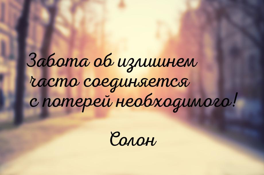 Забота об излишнем часто соединяется с потерей необходимого!