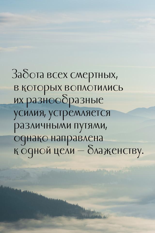 Забота всех смертных, в которых воплотились их разнообразные усилия, устремляется различны