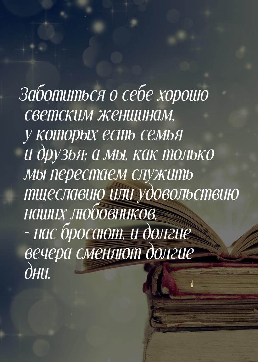 Заботиться о себе хорошо светским женщинам, у которых есть семья и друзья; а мы, как тольк