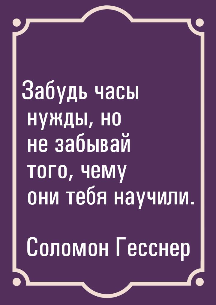 Забудь часы нужды, но не забывай того, чему они тебя научили.