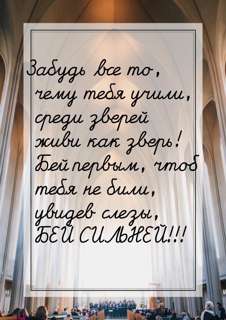 Забудь все то, чему тебя учили, среди зверей живи как зверь! Бей первым, чтоб тебя не били