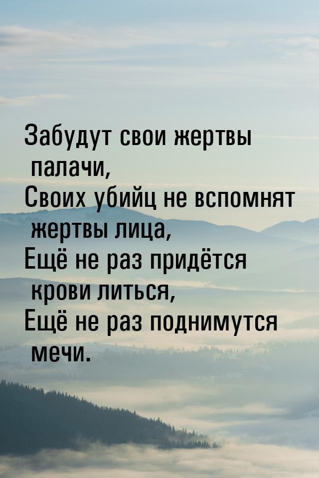 Забудут свои жертвы палачи, Своих убийц не вспомнят жертвы лица, Ещё не раз придётся крови