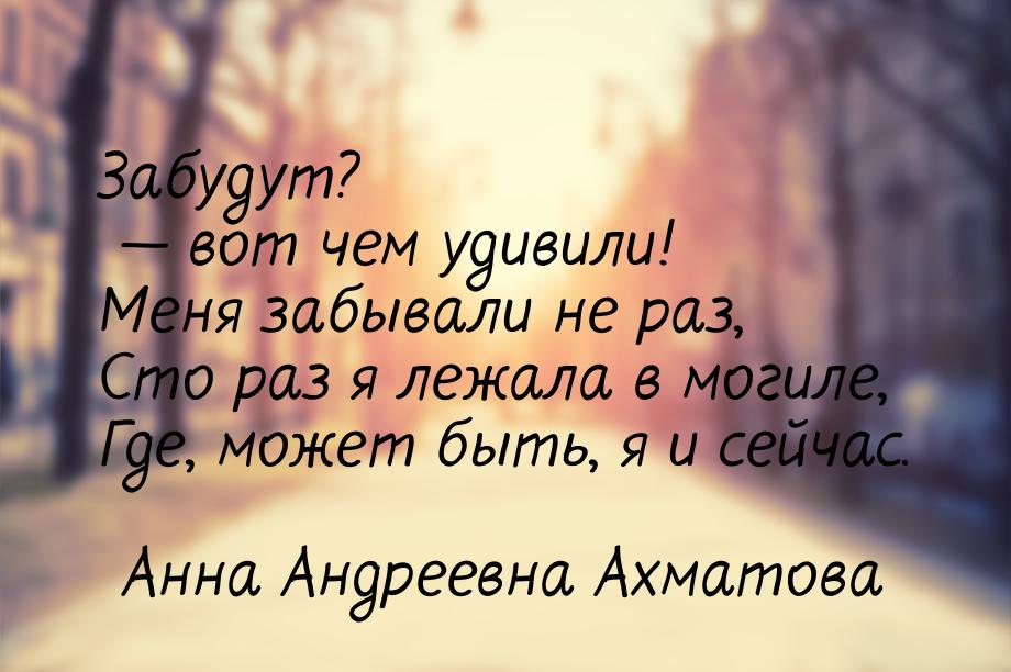 Забудут?  вот чем удивили! Меня забывали не раз, Сто раз я лежала в могиле, Где, мо