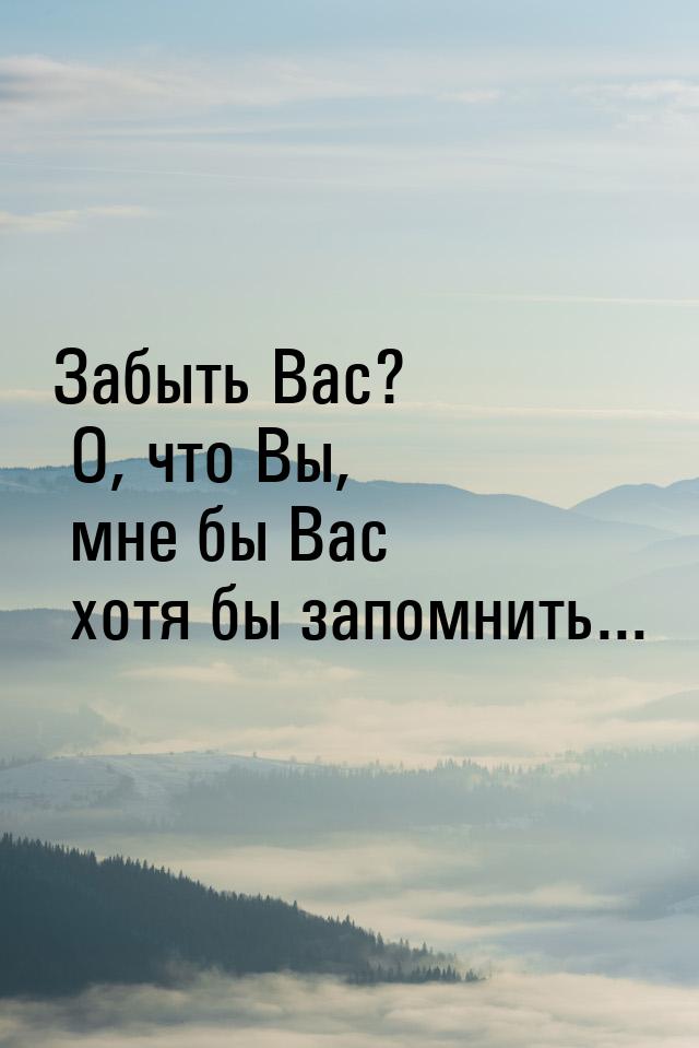 Забыть Вас? О, что Вы, мне бы Вас хотя бы запомнить...