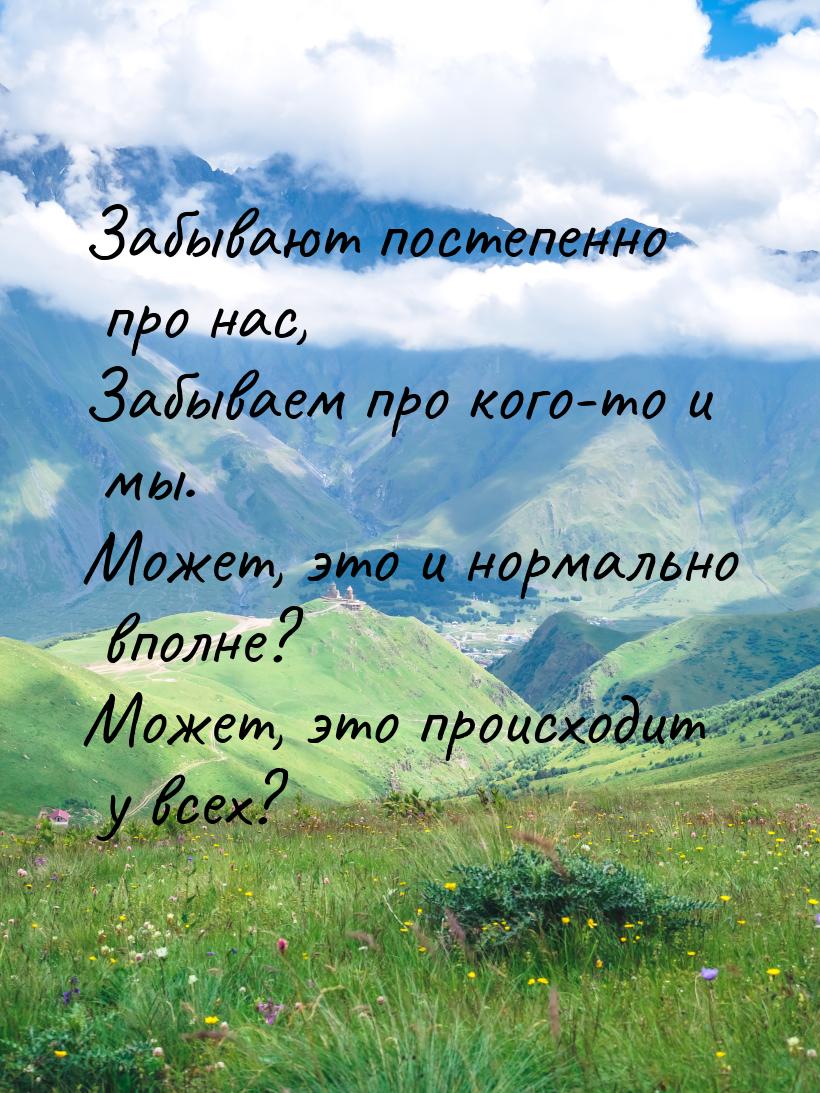 Забывают постепенно про нас, Забываем про кого-то и мы. Может, это и нормально вполне? Мож